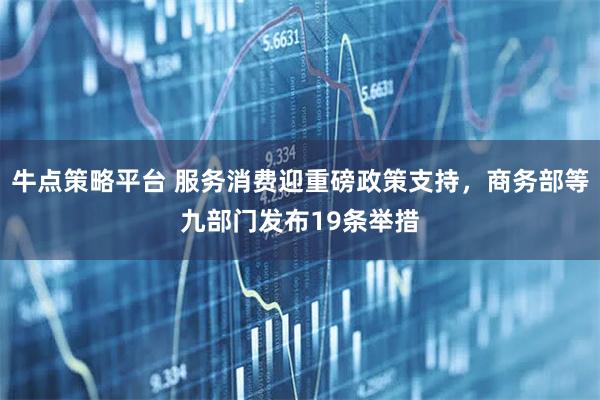 牛点策略平台 服务消费迎重磅政策支持，商务部等九部门发布19条举措