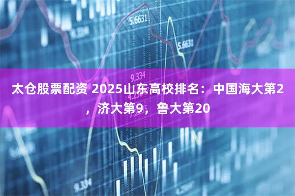 太仓股票配资 2025山东高校排名：中国海大第2，济大第9，鲁大第20