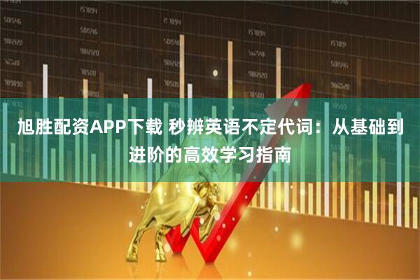 旭胜配资APP下载 秒辨英语不定代词:从基础到进阶的高效学习指南