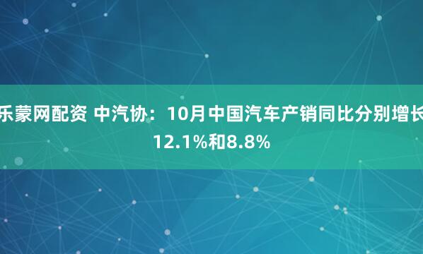 乐蒙网配资 中汽协：10月中国汽车产销同比分别增长12.1%和8.8%