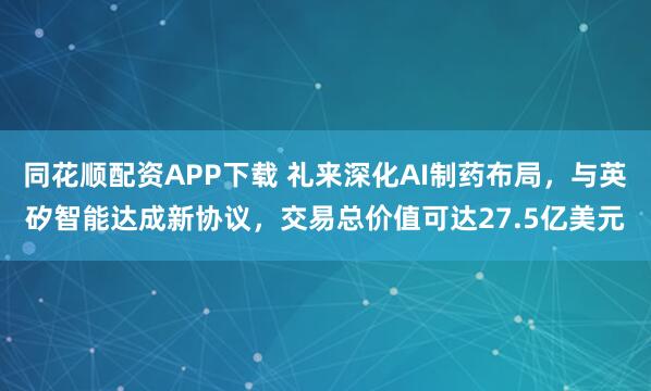 同花顺配资APP下载 礼来深化AI制药布局，与英矽智能达成新协议，交易总价值可达27.5亿美元