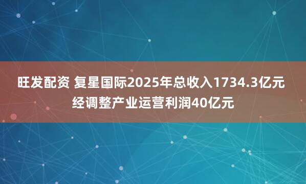 旺发配资 复星国际2025年总收入1734.3亿元 经调整产业运营利润40亿元