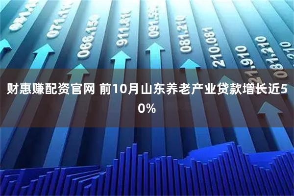 财惠赚配资官网 前10月山东养老产业贷款增长近50%