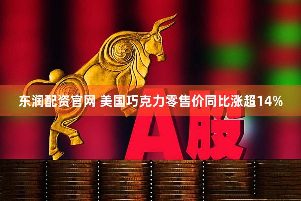 东润配资官网 美国巧克力零售价同比涨超14%