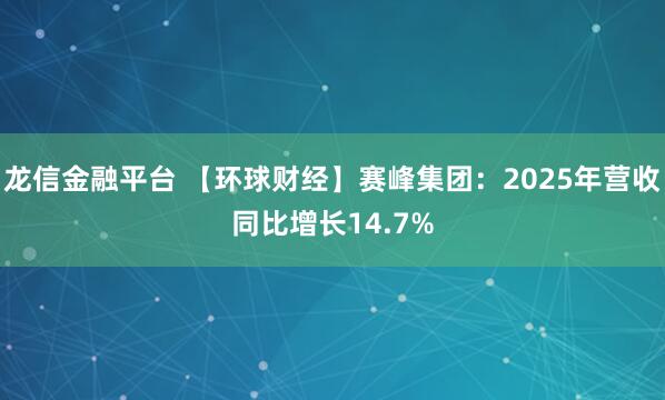 龙信金融平台 【环球财经】赛峰集团：2025年营收同比增长14.7%