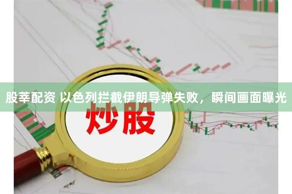 股莘配资 以色列拦截伊朗导弹失败，瞬间画面曝光