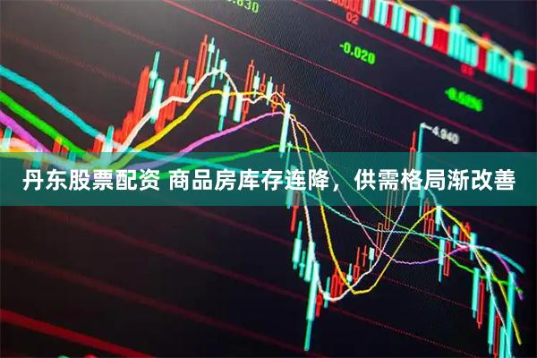 丹东股票配资 商品房库存连降，供需格局渐改善