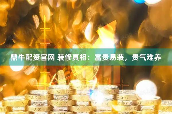 鼎牛配资官网 装修真相：富贵易装，贵气难养
